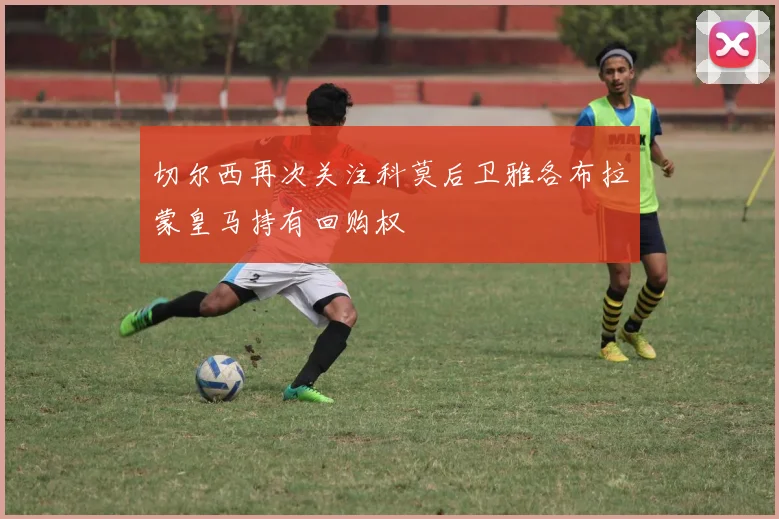 切尔西再次关注科莫后卫雅各布拉蒙皇马持有回购权