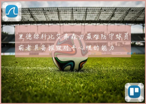 里德称科比艾弗森为最难防守球员前者具备摧毁对手心理的能力