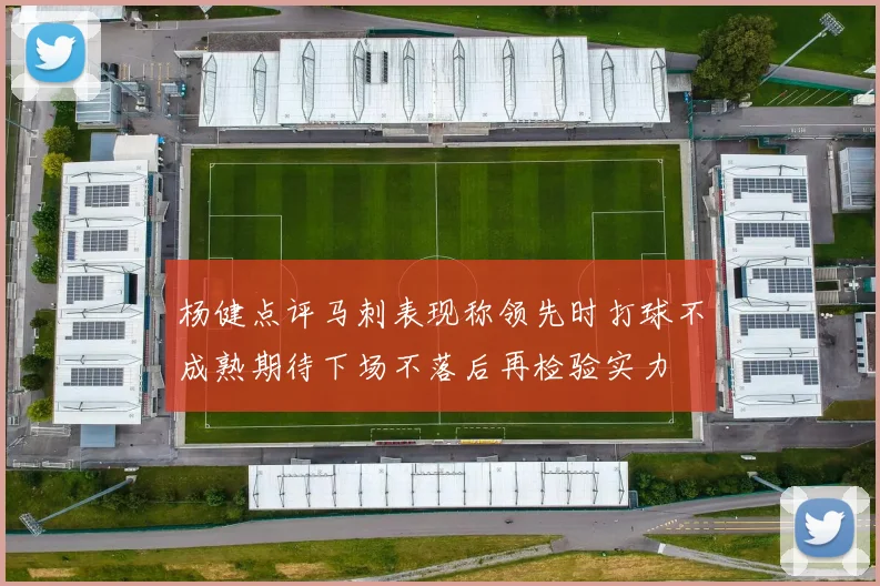 杨健点评马刺表现称领先时打球不成熟期待下场不落后再检验实力