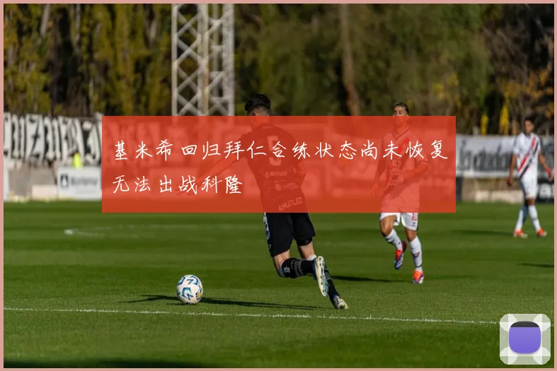 基米希回归拜仁合练状态尚未恢复无法出战科隆
