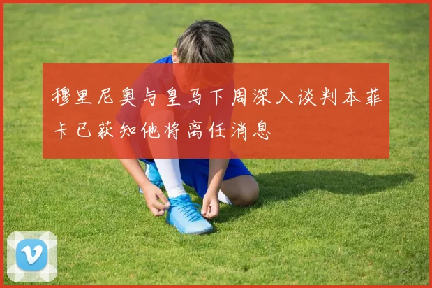 穆里尼奥与皇马下周深入谈判本菲卡已获知他将离任消息