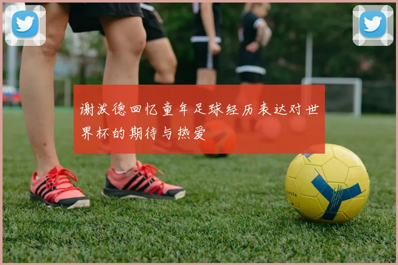 谢泼德回忆童年足球经历表达对世界杯的期待与热爱