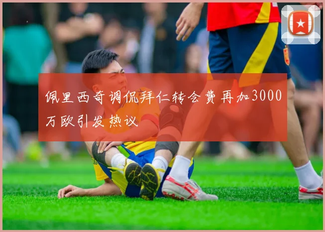 佩里西奇调侃拜仁转会费再加3000万欧引发热议