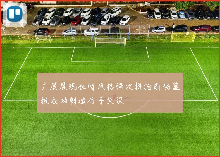 广厦展现独特风格强攻拼抢前场篮板成功制造对手失误