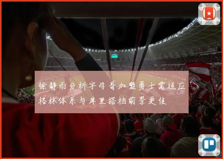 徐静雨分析字母哥加盟勇士需适应格林体系与库里搭档前景更佳