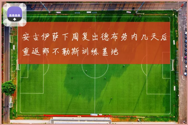 安古伊萨下周复出德布劳内几天后重返那不勒斯训练基地