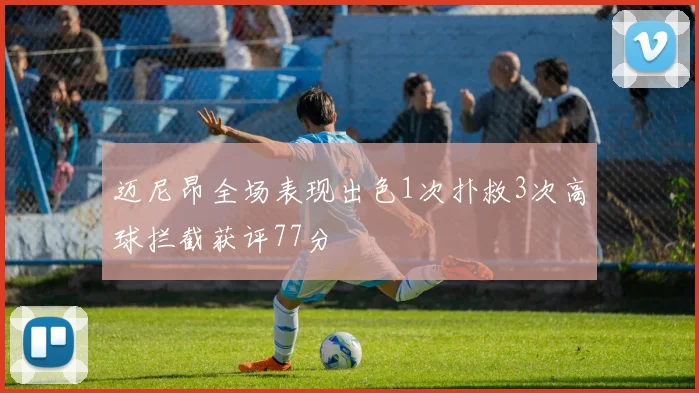 迈尼昂全场表现出色1次扑救3次高球拦截获评77分